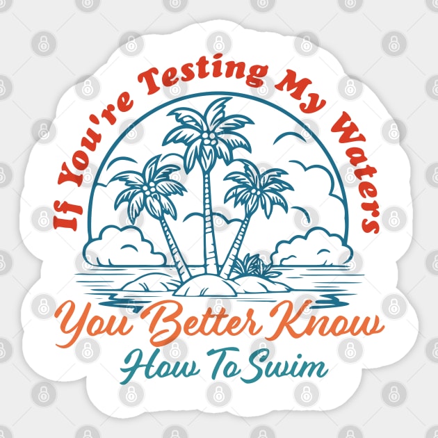 If You're Testing My Waters You Better Know How To Swim Sticker by InvaderWylie